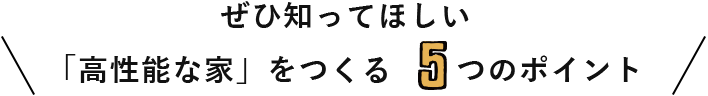 ぜひ知ってほしい「高性能な家」をつくる5つのポイント